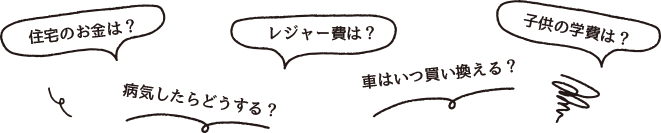 住宅のお金は?病気したらどうする?レジャー費は?車はいつ買い換える?子供の学費は?
