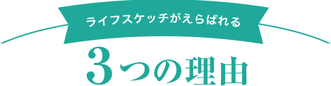 ライフスケッチが選ばれる3つの理由